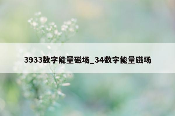 3933 数字能量磁场_34 数字能量磁场 - 第 1 张图片 - 小城生活