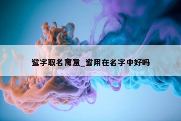 鹭字取名寓意_鹭用在名字中好吗 - 第 1 张图片 - 小城生活