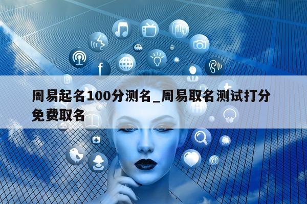 周易起名 100 分测名_周易取名测试打分 免费取名 - 第 1 张图片 - 小城生活