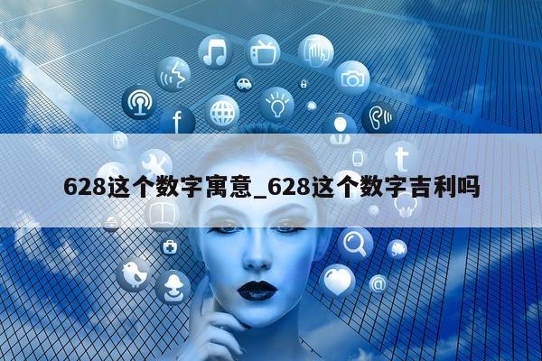 628 这个数字寓意_628 这个数字吉利吗 - 第 1 张图片 - 小城生活