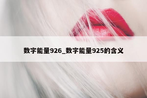 数字能量 926_数字能量 925 的含义 - 第 1 张图片 - 小城生活