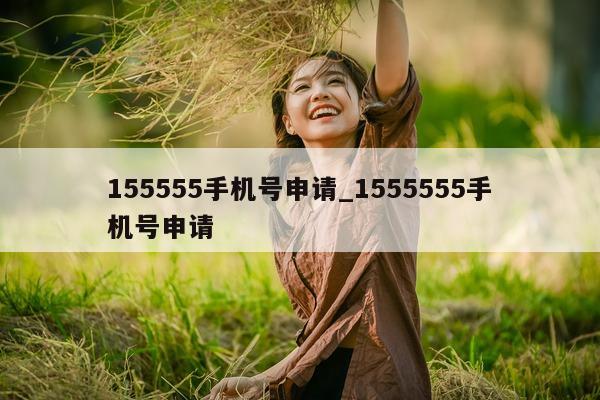 155555 手机号申请_1555555 手机号申请 - 第 1 张图片 - 小城生活