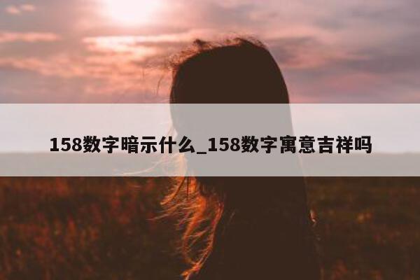 158 数字暗示什么_158 数字寓意吉祥吗 - 第 1 张图片 - 小城生活