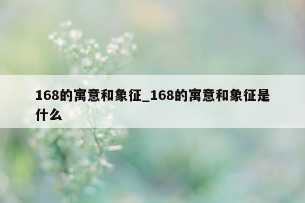 168 的寓意和象征_168 的寓意和象征是什么 - 第 1 张图片 - 小城生活