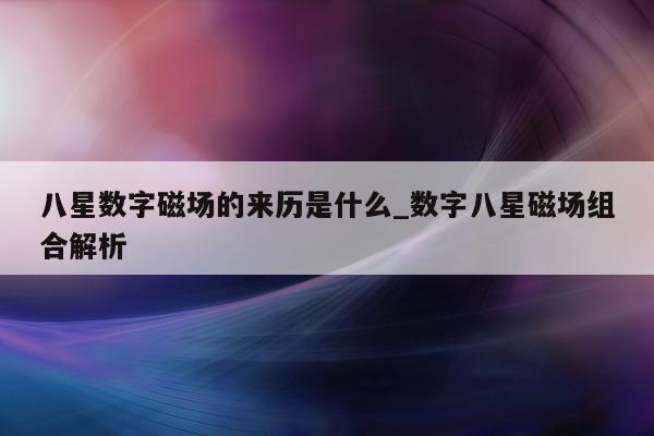 八星数字磁场的来历是什么_数字八星磁场组合解析 - 第 1 张图片 - 小城生活