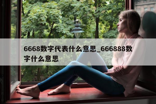 6668 数字代表什么意思_666888 数字什么意思 - 第 1 张图片 - 小城生活