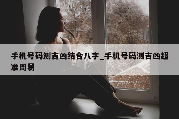 手机号码测吉凶结合八字_手机号码测吉凶超准周易 - 第 1 张图片 - 小城生活