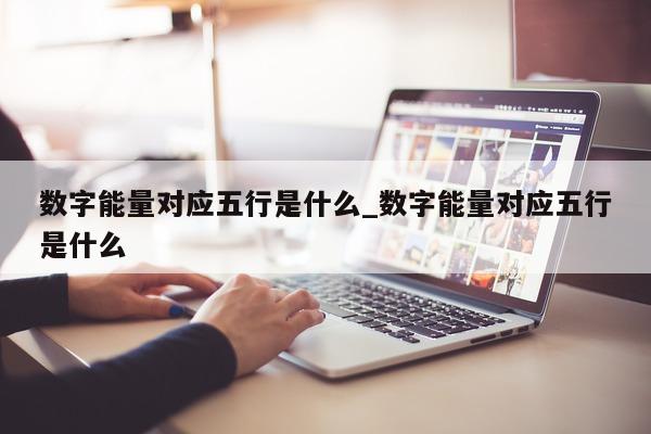 数字能量对应五行是什么_数字能量对应五行是什么 - 第 1 张图片 - 小城生活