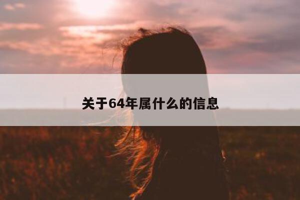 关于 64 年属什么的信息 - 第 1 张图片 - 小城生活