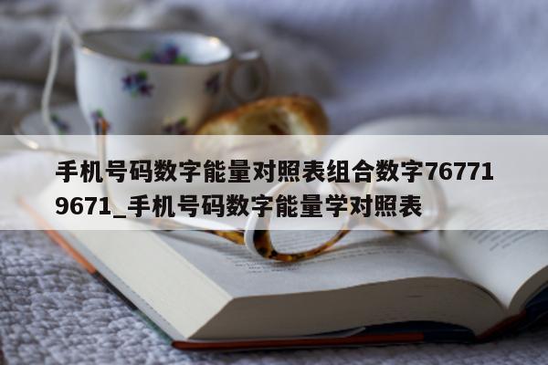 手机号码数字能量对照表组合数字 767719671_手机号码数字能量学对照表 - 第 1 张图片 - 小城生活