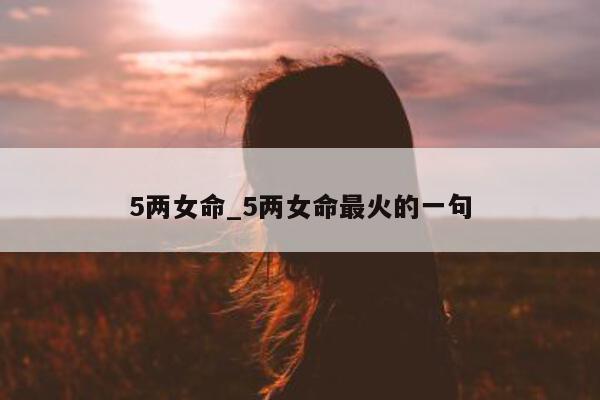 5 两女命_5 两女命最火的一句 - 第 1 张图片 - 小城生活