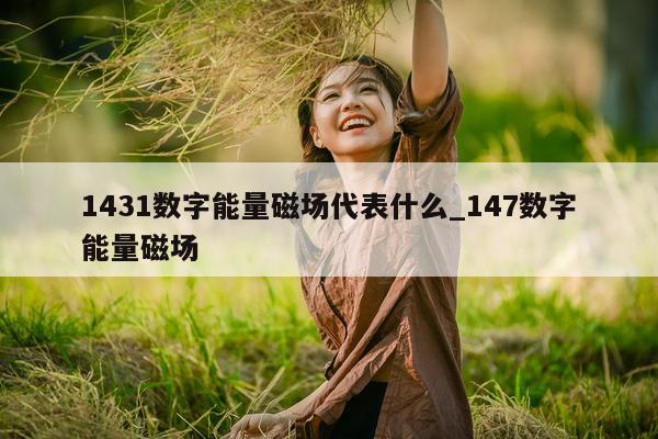 1431 数字能量磁场代表什么_147 数字能量磁场 - 第 1 张图片 - 小城生活