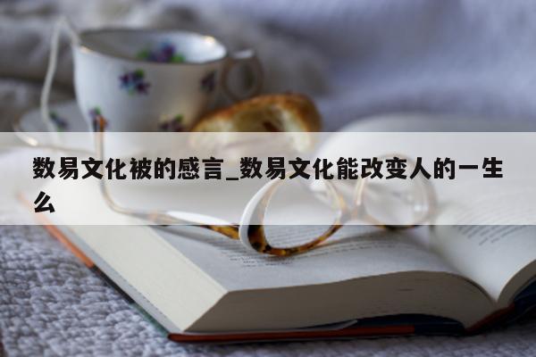 数易文化被的感言_数易文化能改变人的一生么 - 第 1 张图片 - 小城生活