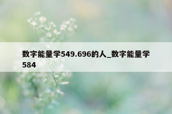 数字能量学 549.696 的人_数字能量学 584- 第 1 张图片 - 小城生活