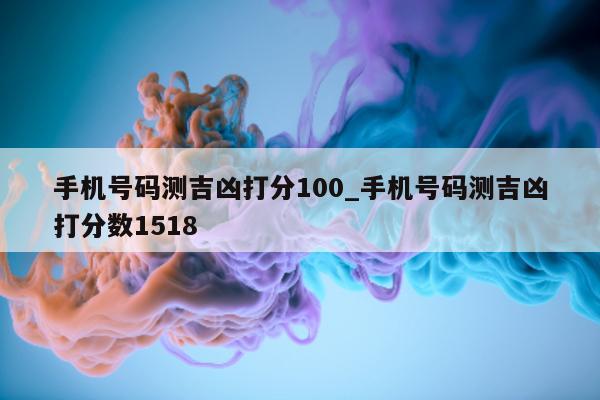 手机号码测吉凶打分 100_手机号码测吉凶打分数 1518- 第 1 张图片 - 小城生活