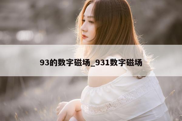 93 的数字磁场_931 数字磁场 - 第 1 张图片 - 小城生活