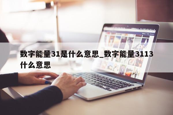 数字能量 31 是什么意思_数字能量 3113 什么意思 - 第 1 张图片 - 小城生活