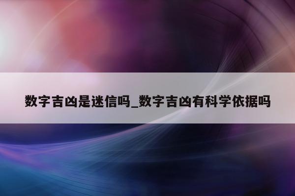 数字吉凶是迷信吗_数字吉凶有科学依据吗 - 第 1 张图片 - 小城生活