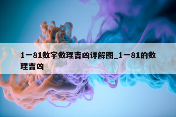 1 一 81 数字数理吉凶详解图_1 一 81 的数理吉凶 - 第 1 张图片 - 小城生活