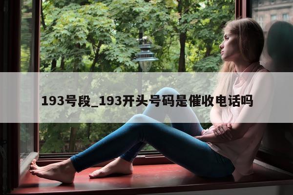 193 号段_193 开头号码是催收电话吗 - 第 1 张图片 - 小城生活