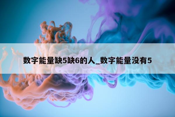 数字能量缺 5 缺 6 的人_数字能量没有 5 - 第 1 张图片 - 小城生活