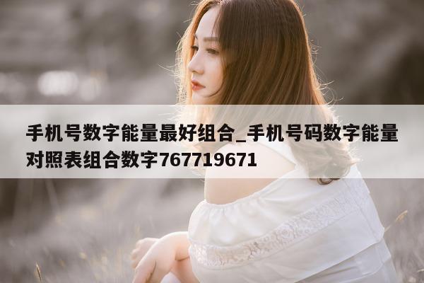 手机号数字能量最好组合_手机号码数字能量对照表组合数字 767719671- 第 1 张图片 - 小城生活