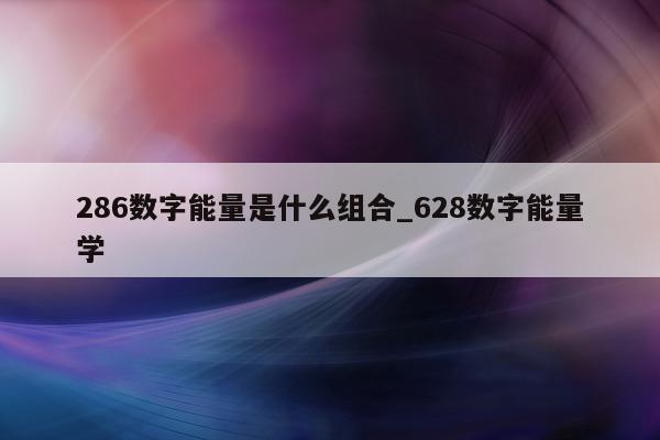 286 数字能量是什么组合_628 数字能量学 - 第 1 张图片 - 小城生活