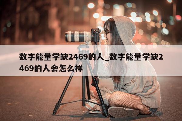 数字能量学缺 2469 的人_数字能量学缺 2469 的人会怎么样 - 第 1 张图片 - 小城生活