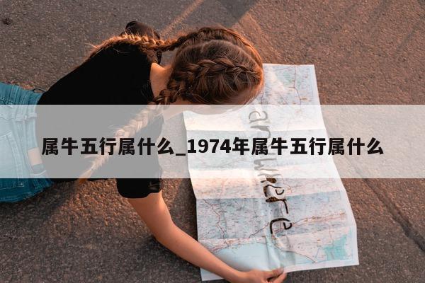 属牛五行属什么_1974 年属牛五行属什么 - 第 1 张图片 - 小城生活