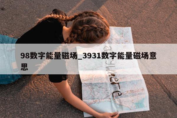 98 数字能量磁场_3931 数字能量磁场意思 - 第 1 张图片 - 小城生活