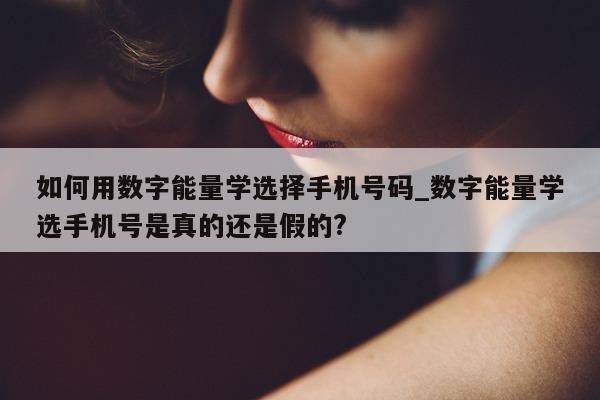 如何用数字能量学选择手机号码_数字能量学选手机号是真的还是假的?- 第 1 张图片 - 小城生活