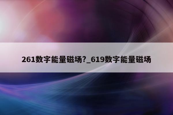 261 数字能量磁场?_619 数字能量磁场 - 第 1 张图片 - 小城生活