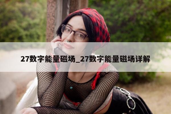 27 数字能量磁场_27 数字能量磁场详解 - 第 1 张图片 - 小城生活