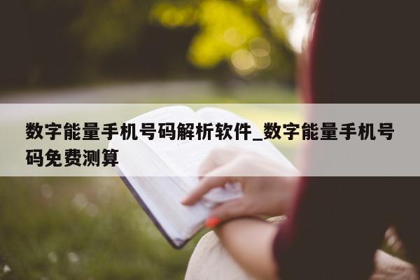 数字能量手机号码解析软件_数字能量手机号码免费测算 - 第 1 张图片 - 小城生活