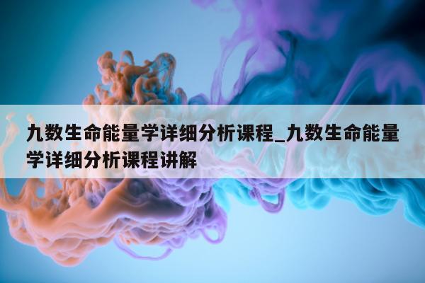 九数生命能量学详细分析课程_九数生命能量学详细分析课程讲解 - 第 1 张图片 - 小城生活