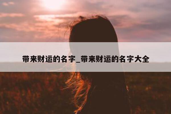 带来财运的名字_带来财运的名字大全 - 第 1 张图片 - 小城生活