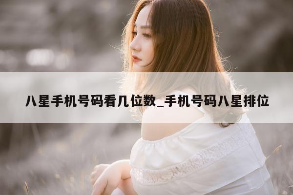 八星手机号码看几位数_手机号码八星排位 - 第 1 张图片 - 小城生活