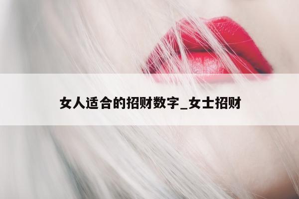 女人适合的招财数字_女士招财 - 第 1 张图片 - 小城生活