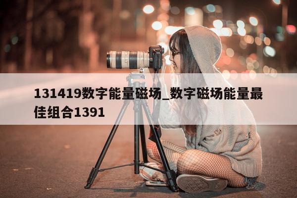 131419 数字能量磁场_数字磁场能量最佳组合 1391- 第 1 张图片 - 小城生活