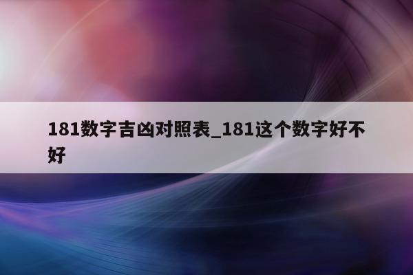 181 数字吉凶对照表_181 这个数字好不好 - 第 1 张图片 - 小城生活