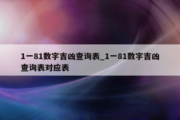 1 一 81 数字吉凶查询表_1 一 81 数字吉凶查询表对应表 - 第 1 张图片 - 小城生活