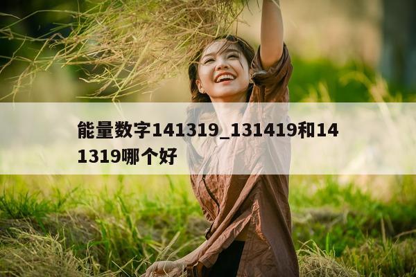 能量数字 141319_131419 和 141319 哪个好 - 第 1 张图片 - 小城生活