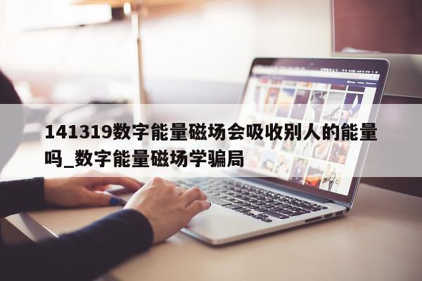 141319 数字能量磁场会吸收别人的能量吗_数字能量磁场学骗局 - 第 1 张图片 - 小城生活