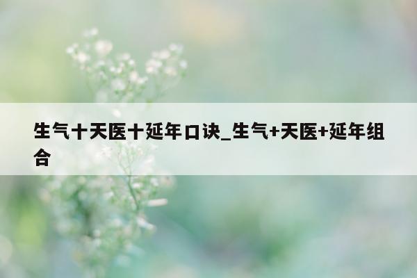 生气十天医十延年口诀_生气 + 天医 + 延年组合 - 第 1 张图片 - 小城生活