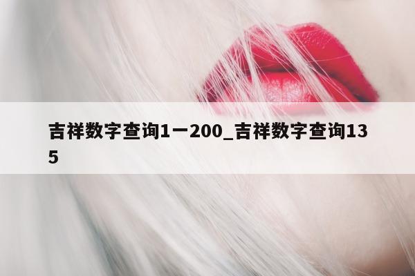 吉祥数字查询 1 一 200_吉祥数字查询 135- 第 1 张图片 - 小城生活