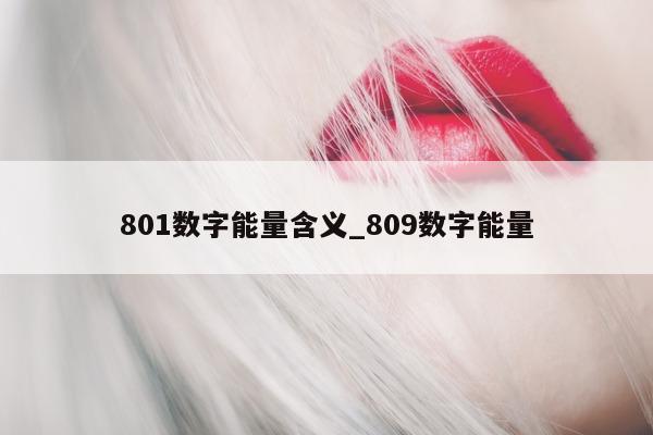 801 数字能量含义_809 数字能量 - 第 1 张图片 - 小城生活