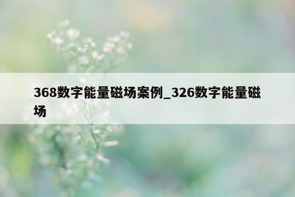 368 数字能量磁场案例_326 数字能量磁场 - 第 1 张图片 - 小城生活