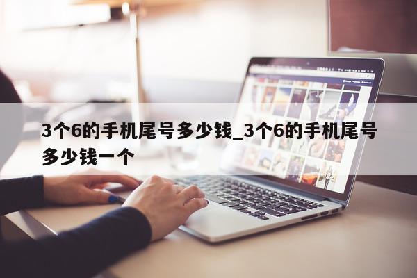 3 个 6 的手机尾号多少钱_3 个 6 的手机尾号多少钱一个 - 第 1 张图片 - 小城生活