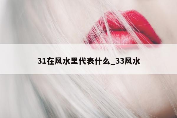 31 在风水里代表什么_33 风水 - 第 1 张图片 - 小城生活