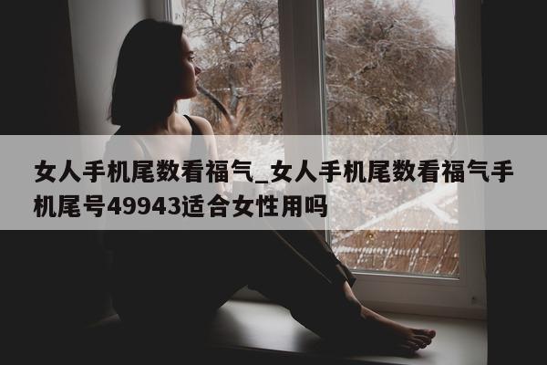 女人手机尾数看福气_女人手机尾数看福气手机尾号 49943 适合女性用吗 - 第 1 张图片 - 小城生活